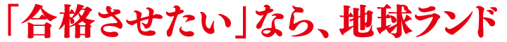 「合格させたい」なら、地球ランド