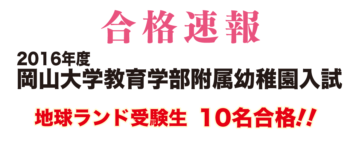 2016年度岡山大学附属幼稚園入試合格速報地球ランド受験生18名全員合格!!
