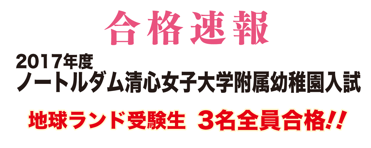 2017年度ノートルダム清心女子大学附属幼稚園入試合格速報地球ランド受験生3名全員合格!!