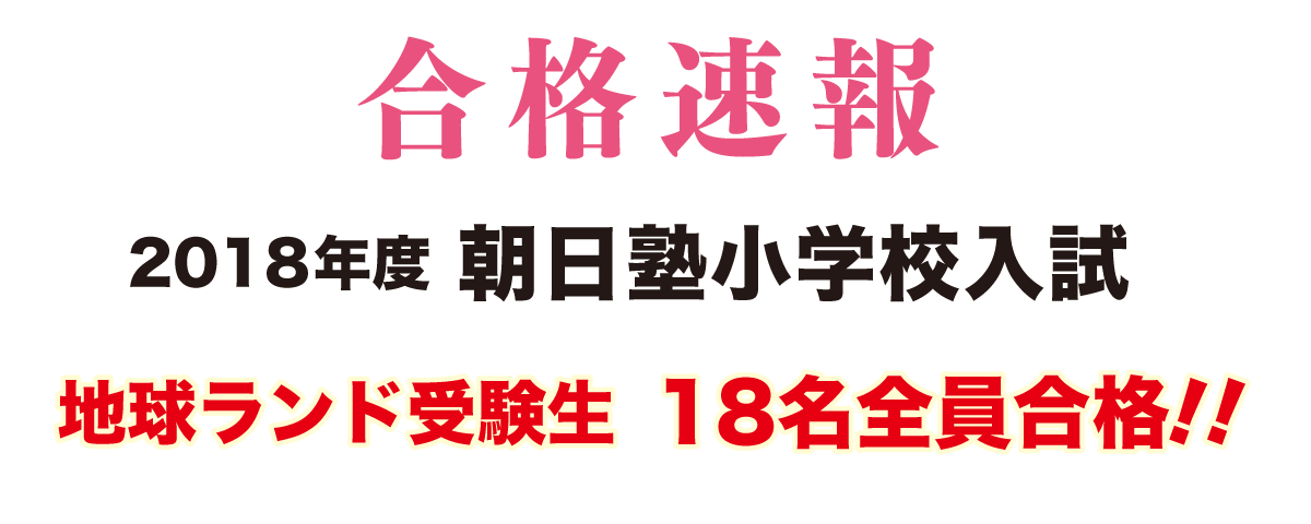 2018年度朝日塾小学校入試合格速報地球ランド受験生18名全員合格!!