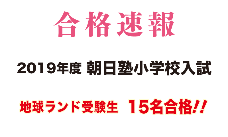 2019年度朝日塾小学校入試合格速報地球ランド受験生15名合格!!