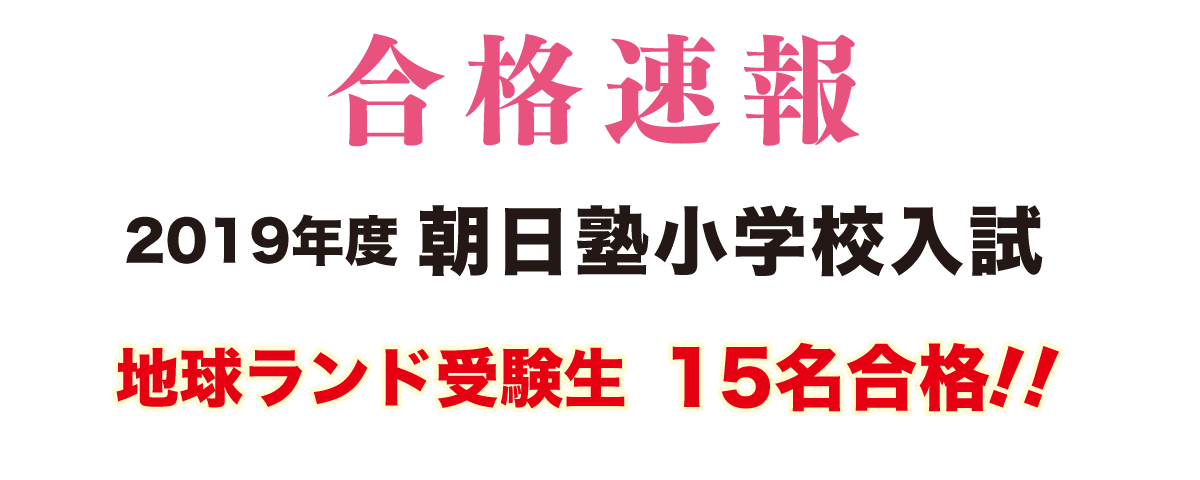 2019年度朝日塾小学校入試合格速報地球ランド受験生15名合格!!