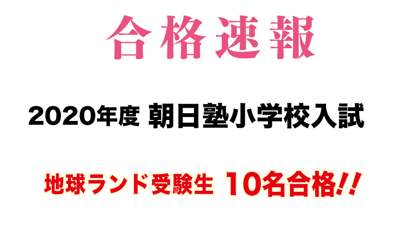 2020年度朝日塾小学校入試合格速報地球ランド受験生10名合格!!