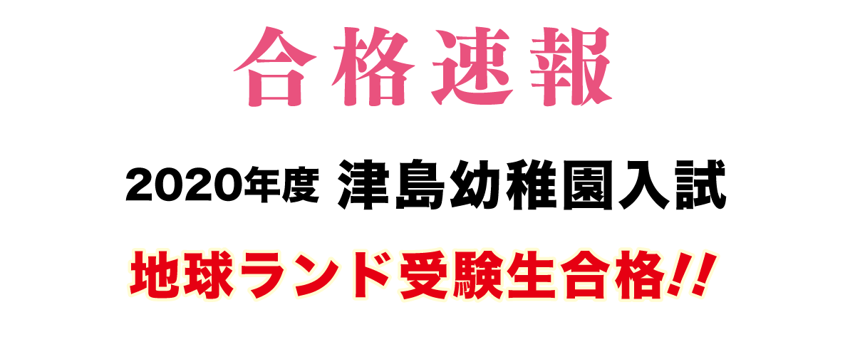 2020年度津島幼稚園入試合格速報地球ランド受験生合格!!