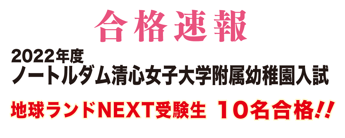 2022年度ノートルダム清心女子大学附属幼稚園入試合格速報地球ランドNEXT受験生10名合格!!