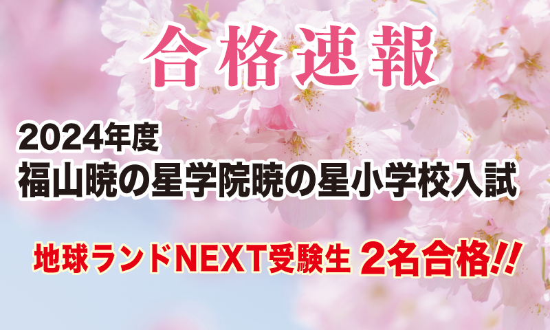 2024年度福山暁の星学院暁の星小学校入試合格速報地球ランドNEXT受験生2名合格!!