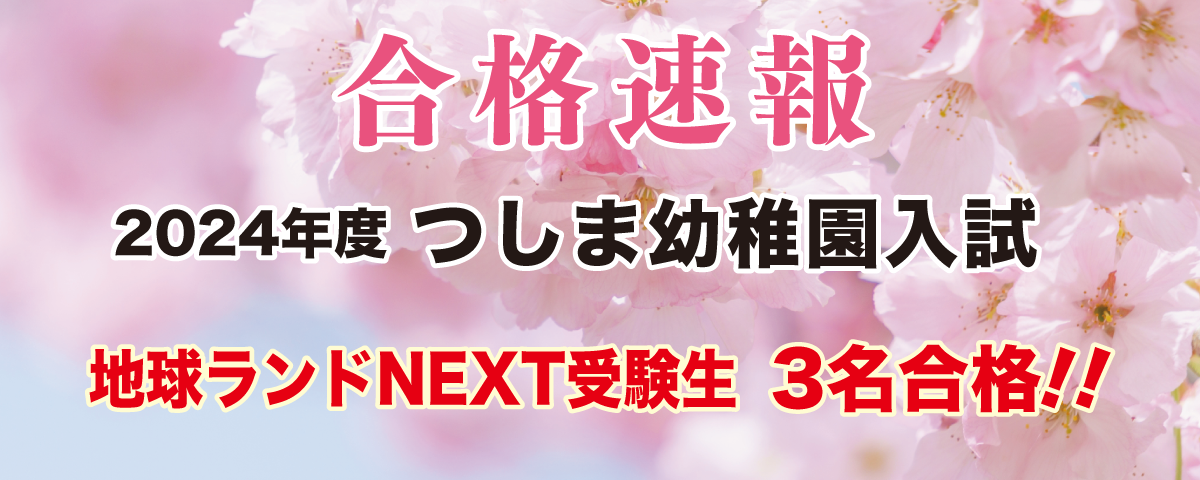2024年度つしま幼稚園入試合格速報地球ランドNEXT受験生3名合格!!