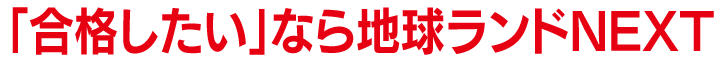 「合格したい」なら、地球ランドNEXT